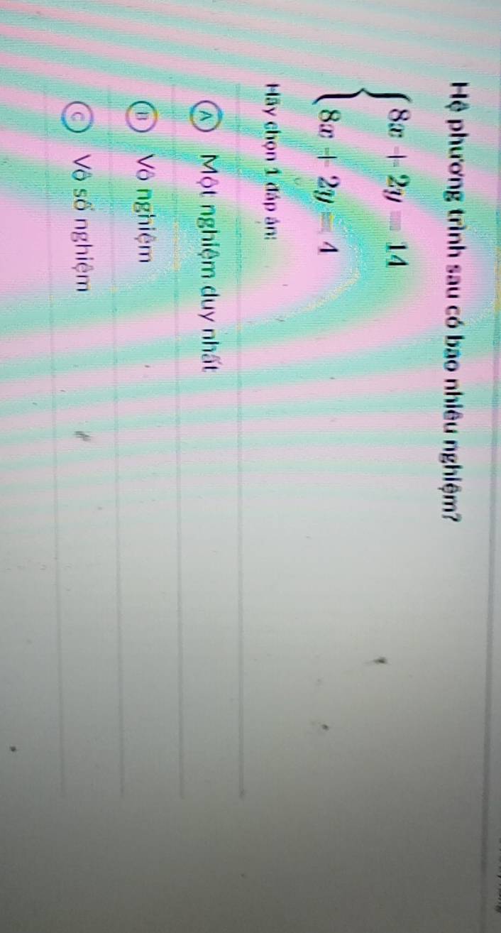 Hệ phương trình sau có bao nhiêu nghiệm?
beginarrayl 8x+2y=14 8x+2y=4endarray.
Hãy chọn 1 đáp án:
Một nghiệm duy nhất
Vô nghiệm
Vô số nghiệm