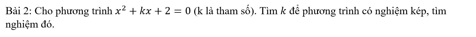 Cho phương trình x^2+kx+2=0 (k là tham số). Tìm k để phương trình có nghiệm kép, tìm 
nghiệm đó.