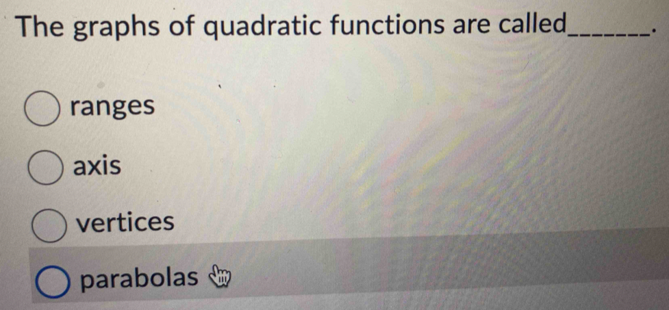 The graphs of quadratic functions are called_
.
ranges
axis
vertices
parabolas