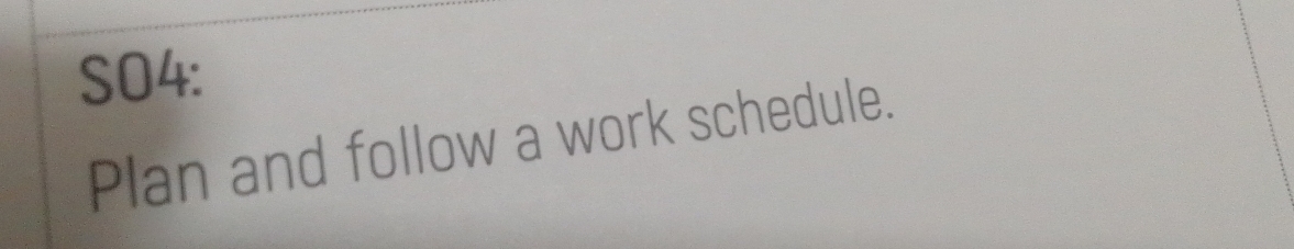 SO4: 
Plan and follow a work schedule.