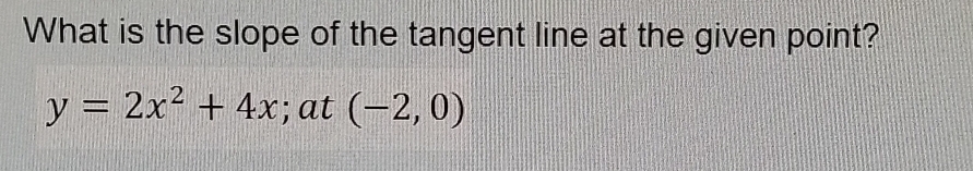 What is the slope of the tangent line at the given point?
y=2x^2+4x; at (-2,0)