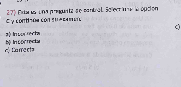 Esta es una pregunta de control. Seleccione la opción
C y continúe con su examen.
c)
a) Incorrecta
b) Incorrecta
c) Correcta