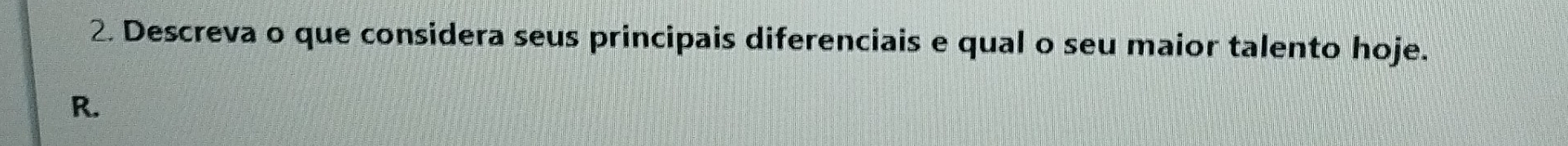Descreva o que considera seus principais diferenciais e qual o seu maior talento hoje. 
R.