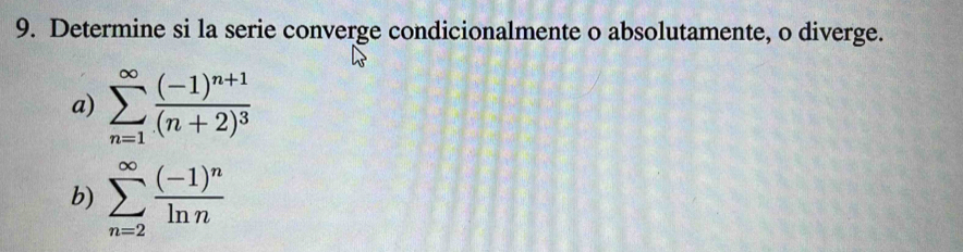 Determine si la serie converge condicionalmente o absolutamente, o diverge. 
a) sumlimits _(n=1)^(∈fty)frac (-1)^n+1(n+2)^3
b) sumlimits _(n=2)^(∈fty)frac (-1)^nln n