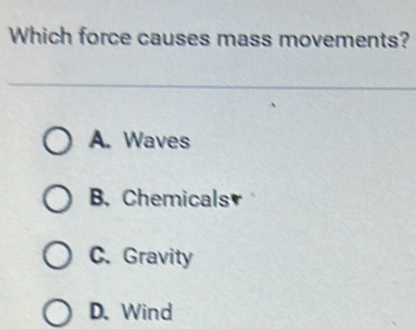 Which force causes mass movements?
A. Waves
B. Chemicals
C. Gravity
D. Wind