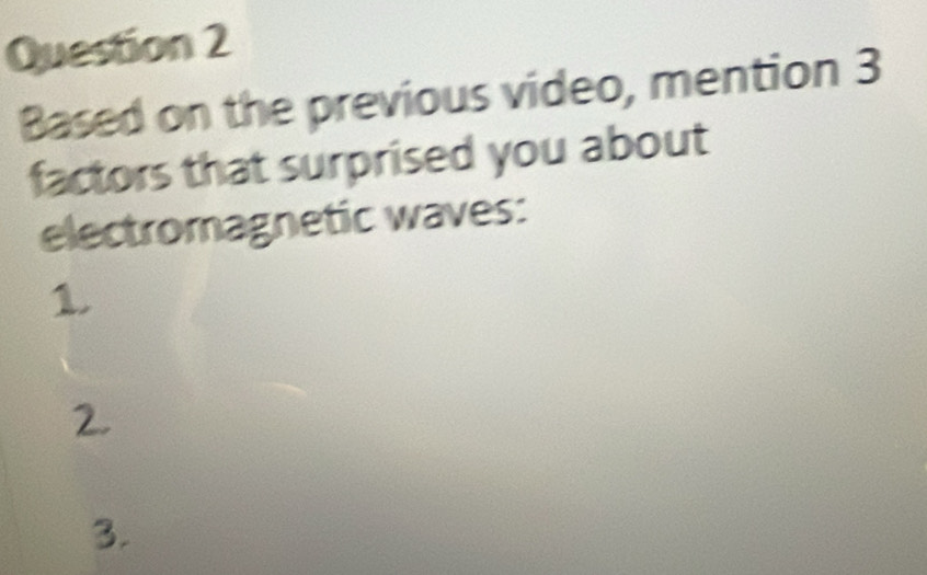 Based on the previous video, mention 3
factors that surprised you about
electromagnetic waves:
1
2.
3.