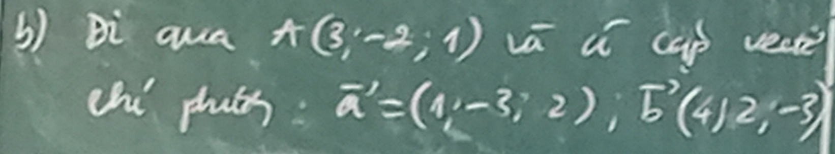 Bi awa A (3,-2,1) vā i cup vecte 
chi phuts: vector a=(1,-3,2), vector b(4,2,-3)