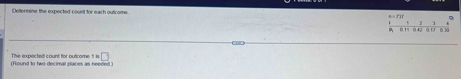 Determine the expected count for each outcome. 
The expected count for outcome 1 is □ :
(Round to two decimal places as needed.)