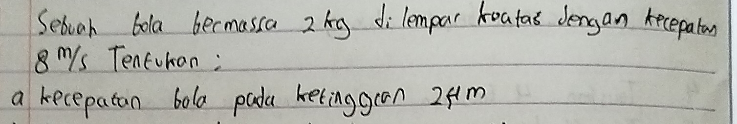 Seboah bola becmasca 2 kig di lempar koatao dengan kecepaton
8mys Tenturan: 
a kecepatan bola pada kelinggran 2fm