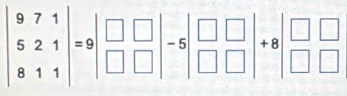 beginvmatrix 9&7&1 5&2&1 8&1&1endvmatrix =9beginvmatrix □ &□  □ &□ endvmatrix -sbeginvmatrix □ &□  □ &□ endvmatrix +8beginvmatrix □ &□  □ &□ endvmatrix