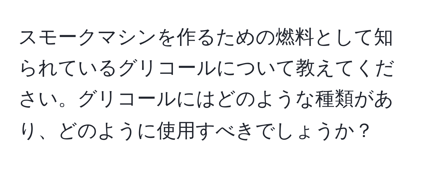 スモークマシンを作るための燃料として知られているグリコールについて教えてください。グリコールにはどのような種類があり、どのように使用すべきでしょうか？