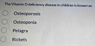 The Vitamin D defciency disease in children is known as:
Osteoporosis
Osteopenia
Pelagra
Rickets