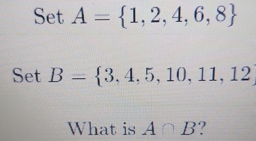 SetA= 1,2,4,6,8
SetB= 3,4,5,10,11,12
What is A∩ B ?