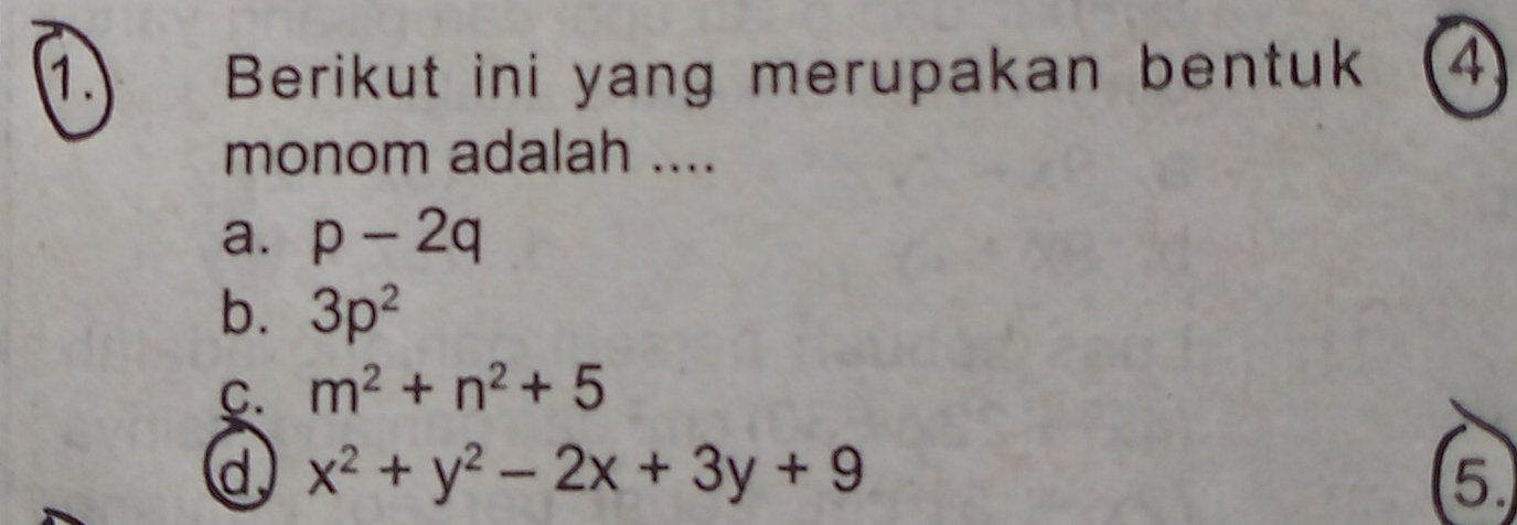 Berikut ini yang merupakan bentuk 4
monom adalah ....
a. p-2q
b. 3p^2
C. m^2+n^2+5
d x^2+y^2-2x+3y+9
5