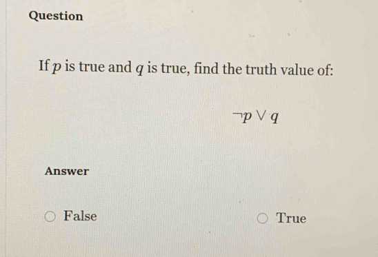 Question
If p is true and q is true, find the truth value of:
neg pvee q
Answer
False True