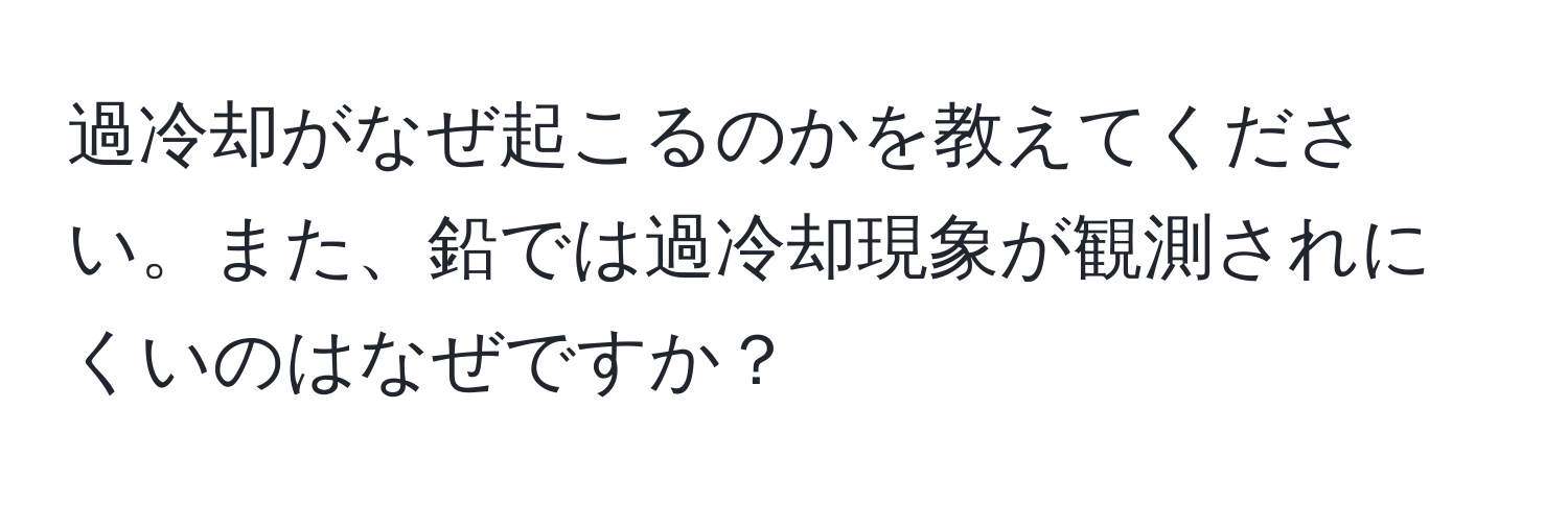 過冷却がなぜ起こるのかを教えてください。また、鉛では過冷却現象が観測されにくいのはなぜですか？