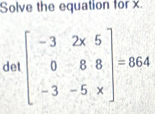 Solve the equation for x. 
det beginbmatrix -3&2* 5 0&8&8 -3&-5&xendbmatrix =864