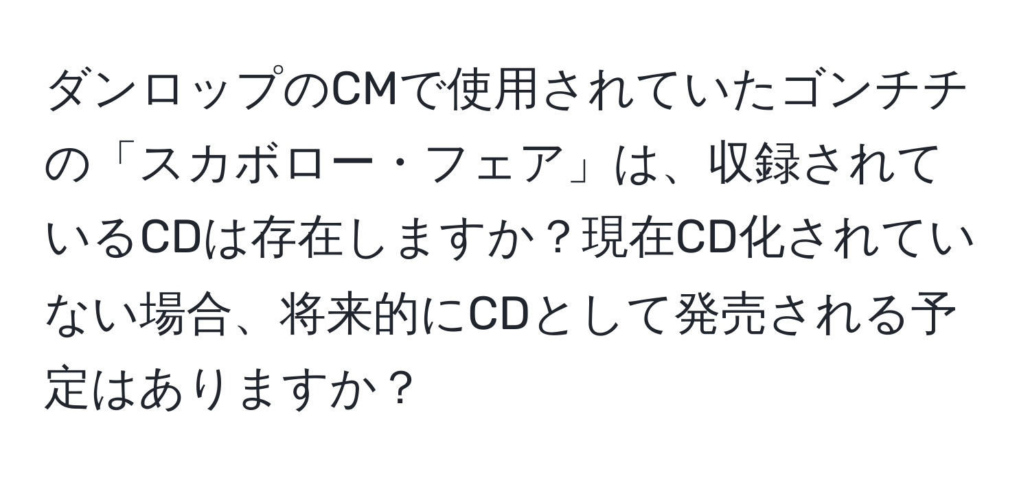 ダンロップのCMで使用されていたゴンチチの「スカボロー・フェア」は、収録されているCDは存在しますか？現在CD化されていない場合、将来的にCDとして発売される予定はありますか？