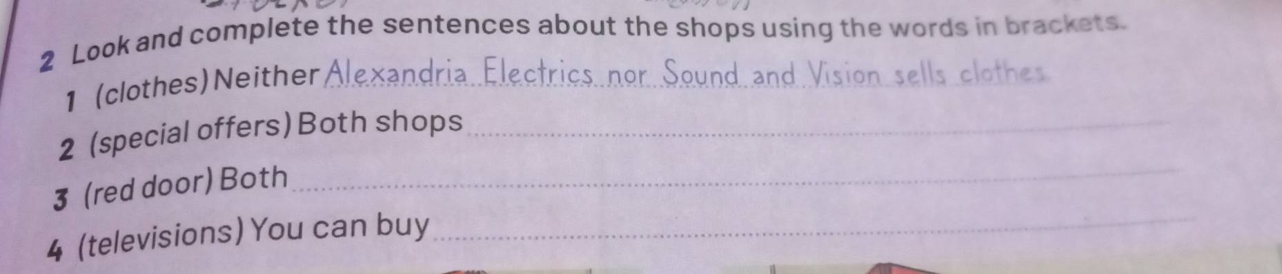 Look and complete the sentences about the shops using the words in brackets. 
1 (clothes) Neither 

es 
_ 
2 (special offers) Both shops_ 
_ 
3 (red door) Both 
4 (televisions) You can buy