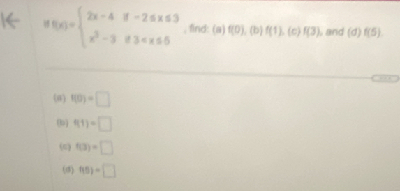 f(x)=beginarrayl 2x-4if-2≤ x≤ 3 x^3-3if3 , find: (a) f(0). (b) f(1) , (c) f(3) , and (d)f(5). 
(8) f(0)=□
(b) f(1)=□
(c) f(3)=□
(d) f(5)=□