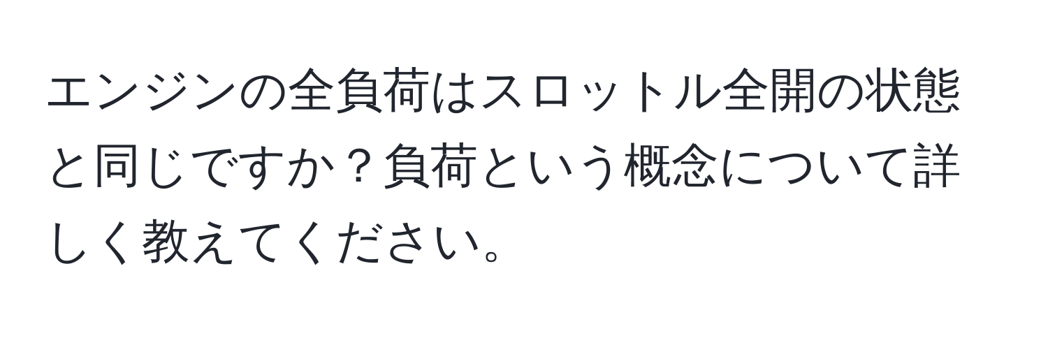 エンジンの全負荷はスロットル全開の状態と同じですか？負荷という概念について詳しく教えてください。