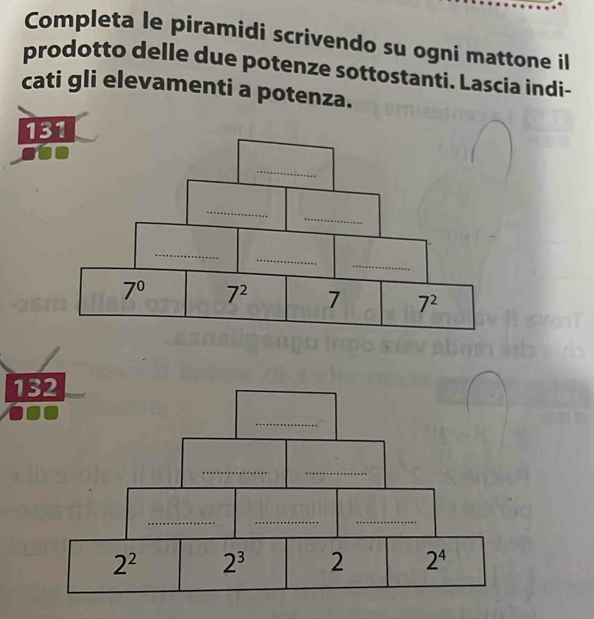 Completa le piramidi scrivendo su ogni mattone il
prodotto delle due potenze sottostanti. Lascia indi-
cati gli elevamenti a potenza.
1
1