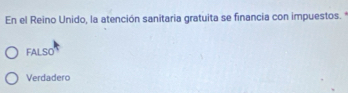 En el Reino Unido, la atención sanitaria gratuita se financia con impuestos. *
FALSO
Verdadero