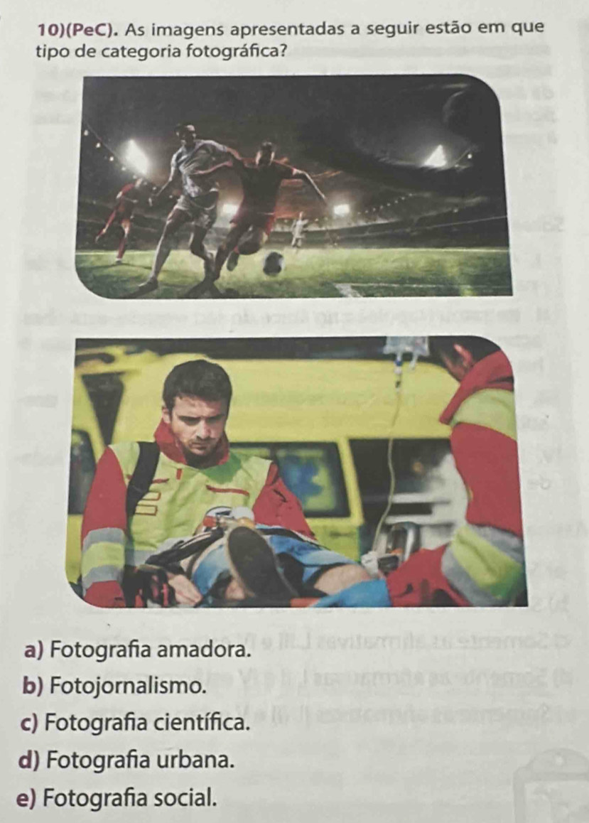 10)(PeC). As imagens apresentadas a seguir estão em que
tipo de categoria fotográfica?
a) Fotografia amadora.
b) Fotojornalismo.
c) Fotografia científica.
d) Fotografia urbana.
e) Fotografia social.