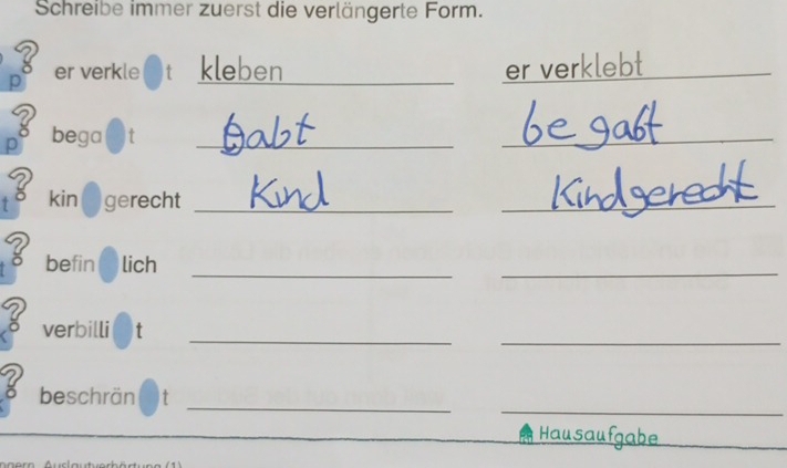 Schreibe immer zuerst die verlängerte Form.
3 er verkle kleben _er verklebt_ 
_ 
? 
p bega t_ 
3 kin ( )gerecht_ 
_ 
_ 
? befin lich 
_ 
_ 
_ 
? verbilli t 
_ 
_ 
beschrän t 
Hausaufgabe