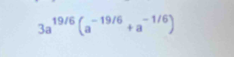 3a^(19/6)(a^(-19/6)+a^(-1/6))