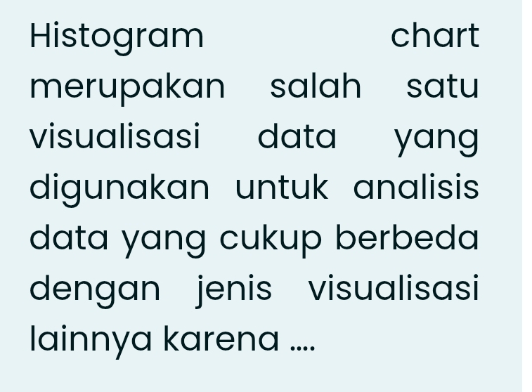 Histogram chart 
merupakan salah satu 
visualisasi data yang 
digunakan untuk analisis 
data yang cukup berbeda 
dengan jenis visualisasi 
lainnya karena ....