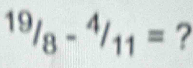 ^19/_8-^4/_11= ?