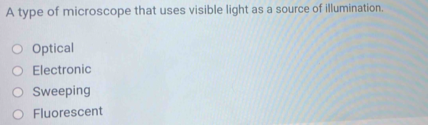 A type of microscope that uses visible light as a source of illumination.
Optical
Electronic
Sweeping
Fluorescent