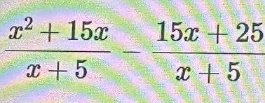  (x^2+15x)/x+5 - (15x+25)/x+5 