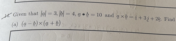 Given that |a|=3, |b|=4, a· _ b=10 and _ a* _ b=_ i+3j+2k. Find 
(a) (a-_ b)* (a+_ b)