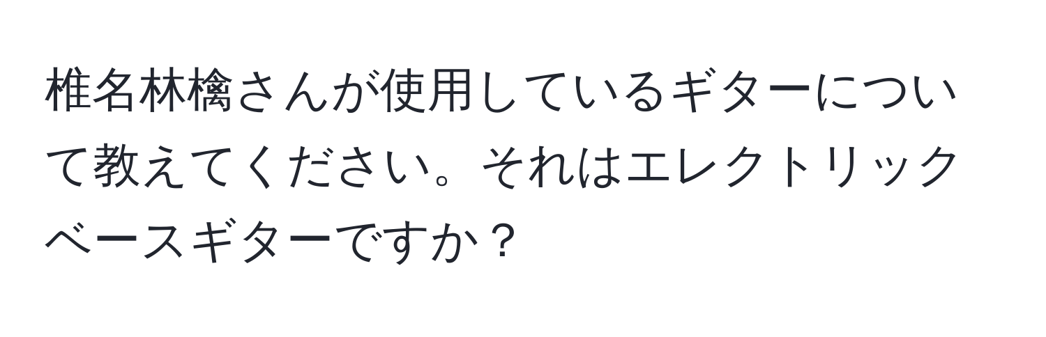 椎名林檎さんが使用しているギターについて教えてください。それはエレクトリックベースギターですか？