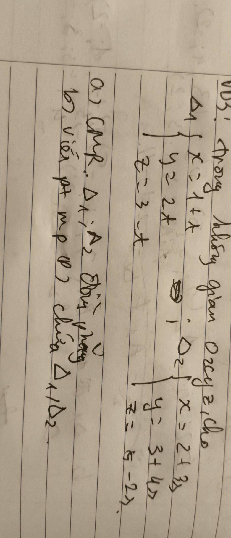 vas! troug hlsy gian oicyz, cho
Delta _1beginarrayl x=1+t y=2t z=3-tendarray.
Delta _2beginarrayl x=2+3s y=3+4s z=5-2sendarray.
a) cMR. Delta _1:A_2 obù yheg 
() vién t mp (p) chi △ _1, △ _2