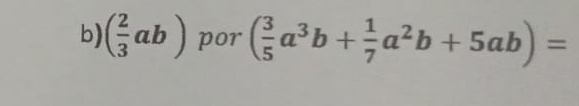 ( 2/3 ab) por ( 3/5 a^3b+ 1/7 a^2b+5ab)=