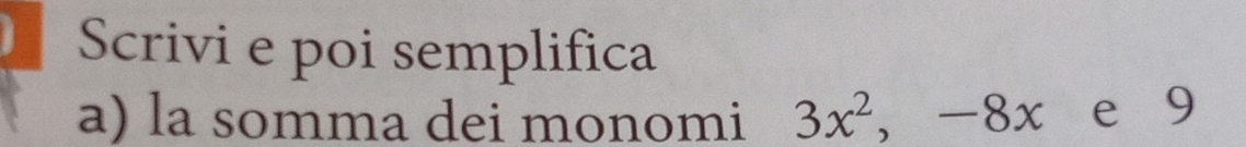 Scrivi e poi semplifica 
a) la somma dei monomi 3x^2, -8x e 9