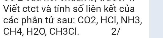 Viết ctct và tính số liên kết của 
các phân tử sau: CO2, HCl, NH3,
CH4, H2O, CH3Cl. 2/