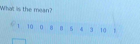 What is the mean?
1 10 0 8 8 5 4 3 10 1