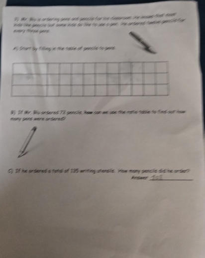 Mr. 8s is orteringgens and sencle tor ce deseroom Ihe nesue that meml 
ndo like gearis sut some ane to llke to she s gee . he setered tabue rget in lhe 
Al Start by filing in the tadle of gencle to gens 
B 36 Mr. Bis ontered 72 pencle, how can we use the notis table to find out now 
many gant were onteret? 
C) If he ardered a tatd of 135 writting atenals. How many pencle did he order? 
Feshes_