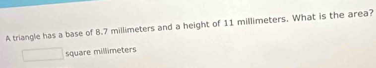 A triangle has a base of 8.7 millimeters and a height of 11 millimeters. What is the area?
square millimeters