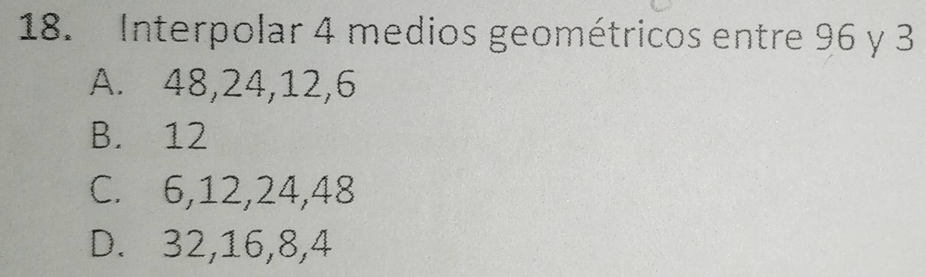 Resuelto:Interpolar 4 medios geométricos entre 96 y 3 A. 48, 24, 12, 6 ...