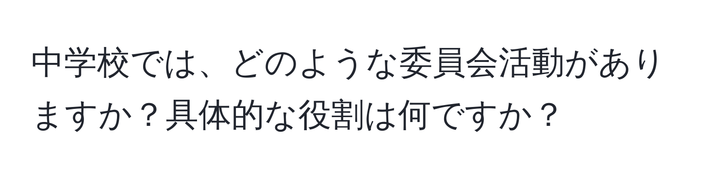 中学校では、どのような委員会活動がありますか？具体的な役割は何ですか？