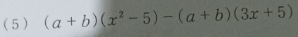 ( 5 ) (a+b)(x^2-5)-(a+b)(3x+5)