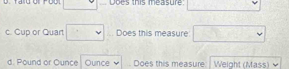 Yard or Foot □  Does this measure. 5x+5
c. Cup or Quart □ Does this measure: □ 
d. Pound or Ounce Ounce Does this measure: Weight (Mass)