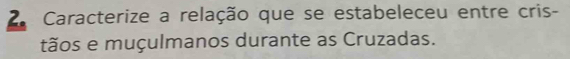 Caracterize a relação que se estabeleceu entre cris- 
tãos e muçulmanos durante as Cruzadas.