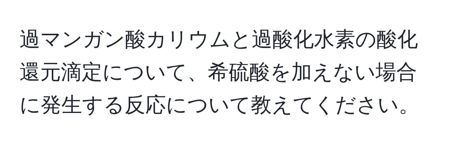 過マンガン酸カリウムと過酸化水素の酸化還元滴定について、希硫酸を加えない場合に発生する反応について教えてください。