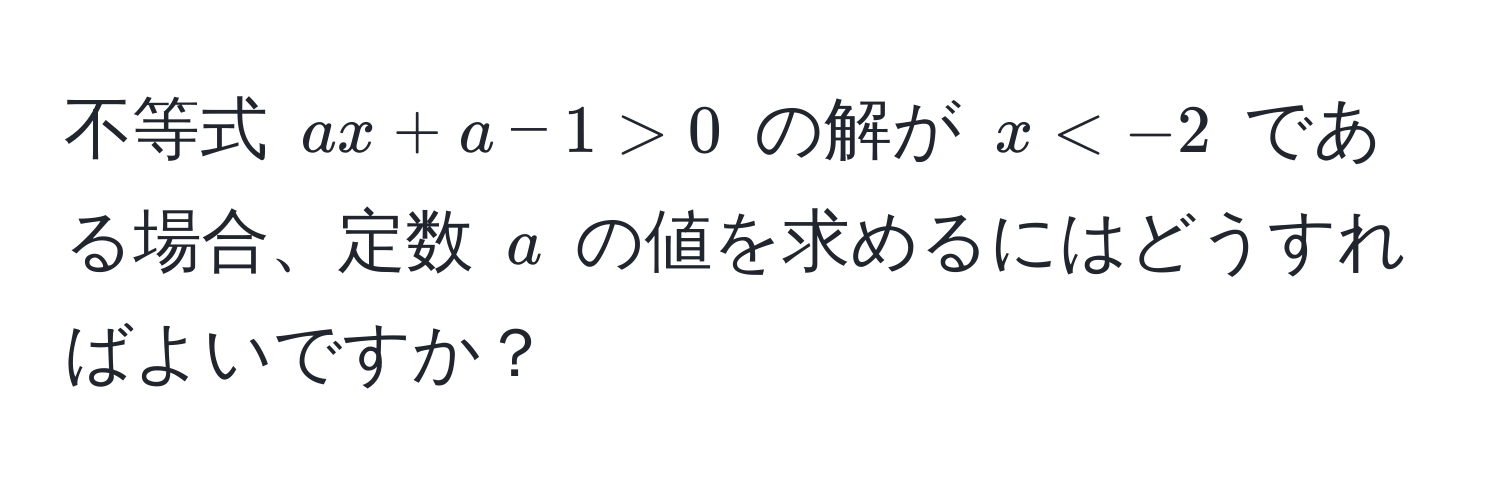 不等式 $ax + a - 1 > 0$ の解が $x < -2$ である場合、定数 $a$ の値を求めるにはどうすればよいですか？